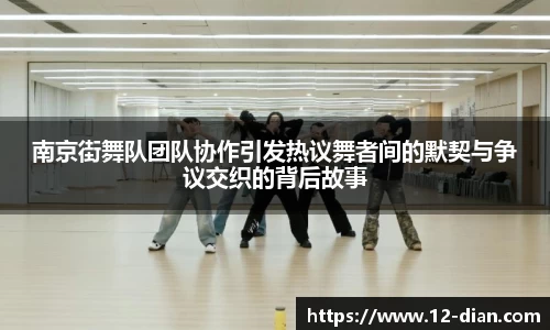 南京街舞队团队协作引发热议舞者间的默契与争议交织的背后故事