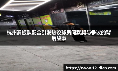 杭州滑板队配合引发热议球员间默契与争议的背后故事