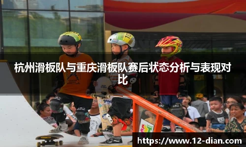 杭州滑板队与重庆滑板队赛后状态分析与表现对比
