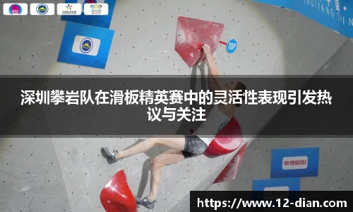 深圳攀岩队在滑板精英赛中的灵活性表现引发热议与关注