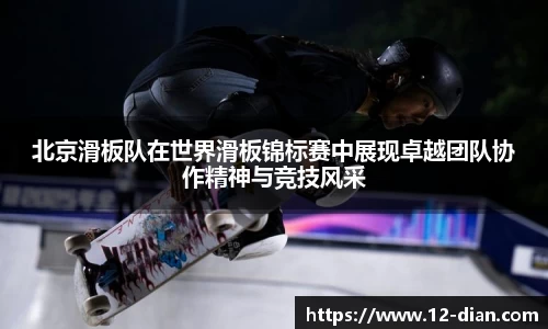 北京滑板队在世界滑板锦标赛中展现卓越团队协作精神与竞技风采
